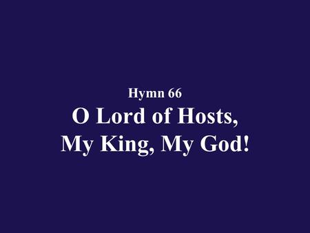 Hymn 66 O Lord of Hosts, My King, My God!. Verse 1 O Eternal, Lord of hosts, how my heart cries out for Thee;