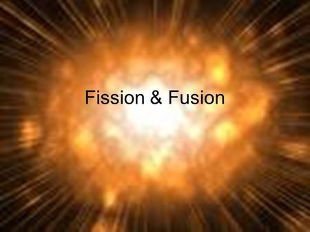 Fission & Fusion. Forces What holds an atom together? Why doesn’t the nucleus of an atom fly apart if it’s made of positively charged protons?