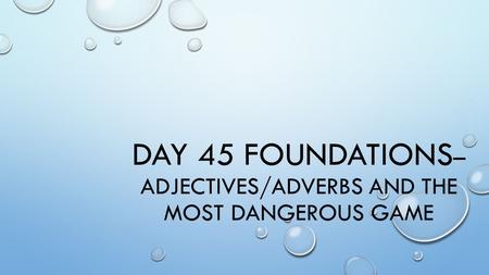 DAY 45 FOUNDATIONS – ADJECTIVES/ADVERBS AND THE MOST DANGEROUS GAME.