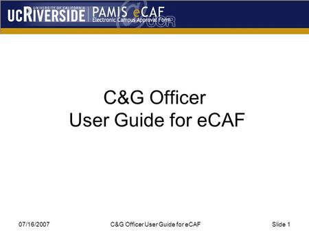 07/16/2007 C&G Officer User Guide for eCAFSlide 1 C&G Officer User Guide for eCAF.