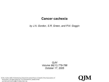 Cancer cachexia by J.N. Gordon, S.R. Green, and P.M. Goggin QJM Volume 98(11):779-788 October 17, 2005 © The Author 2005. Published by Oxford University.