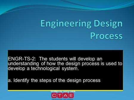 ENGR-TS-2: The students will develop an understanding of how the design process is used to develop a technological system. a. Identify the steps of the.