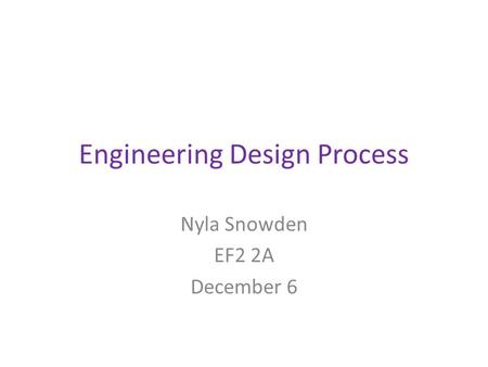 Engineering Design Process Nyla Snowden EF2 2A December 6.