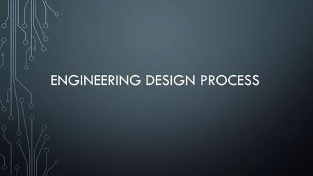 ENGINEERING DESIGN PROCESS. OBJECTIVES IDENTIFY THE STEPS OF THE ENGINEERING DESIGN PROCESS. DETERMINE CRITERIA FOR THE DEVELOPMENT OF A NEW TECHNOLOGY.