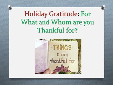 Holiday Gratitude: For What and Whom are you Thankful for?