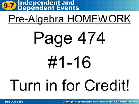 Pre-Algebra 9-7 Independent and Dependent Events Pre-Algebra HOMEWORK Page 474 #1-16 Turn in for Credit!