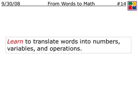 Learn to translate words into numbers, variables, and operations. 9/30/08 From Words to Math #14.