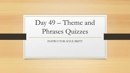 Day 49 – Theme and Phrases Quizzes INSTRUCTOR: KYLE BRITT.