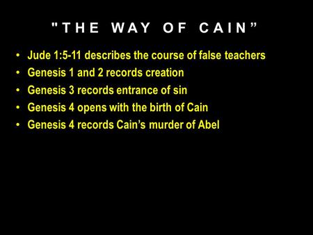 THE WAY OF CAIN” Jude 1:5-11 describes the course of false teachers Genesis 1 and 2 records creation Genesis 3 records entrance of sin Genesis 4 opens.