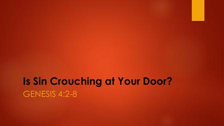 Is Sin Crouching at Your Door? GENESIS 4:2-8. Genesis 4: 2-8  Now Abel kept flocks, and Cain worked the soil. In the course of time Cain brought some.