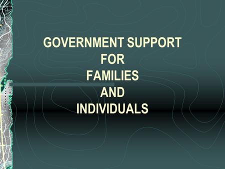 GOVERNMENT SUPPORT FOR FAMILIES AND INDIVIDUALS. 1. Most government programs providing benefits for citizens were developed during the NEW DEAL (Franklin.