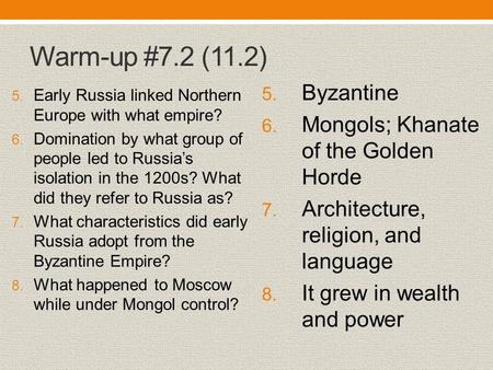 Warm-up #7.2 (11.2) 5. Early Russia linked Northern Europe with what empire? 6. Domination by what group of people led to Russia’s isolation in the 1200s?