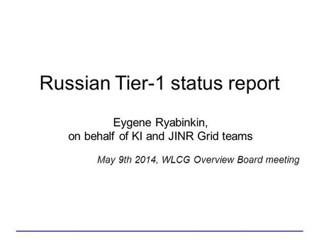 Eygene Ryabinkin, on behalf of KI and JINR Grid teams Russian Tier-1 status report May 9th 2014, WLCG Overview Board meeting.