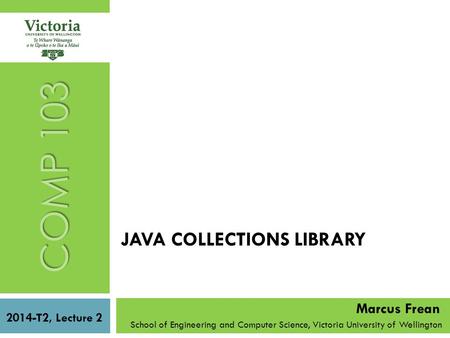 JAVA COLLECTIONS LIBRARY School of Engineering and Computer Science, Victoria University of Wellington COMP 103 2014-T2, Lecture 2 Marcus Frean.