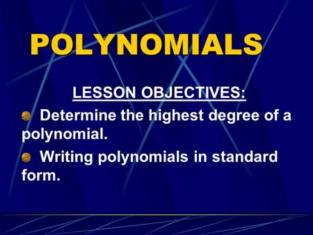 POLYNOMIALS LESSON OBJECTIVES: Determine the highest degree of a polynomial. Writing polynomials in standard form.