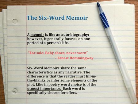 The Six-Word Memoir A memoir is like an auto-biography; however, it generally focuses on one period of a person’s life. For sale: Baby shoes, never worn”