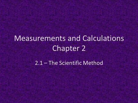 Measurements and Calculations Chapter 2 2.1 – The Scientific Method.