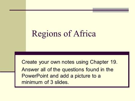 Regions of Africa Create your own notes using Chapter 19. Answer all of the questions found in the PowerPoint and add a picture to a minimum of 3 slides.