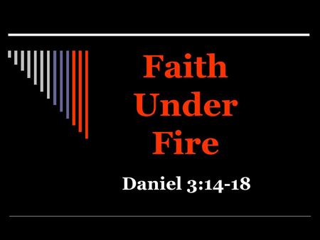 Faith Under Fire Daniel 3:14-18. Faith Challenged  Daniel 3:1-7  Matthew 6:24  Many have no problem until their faith is challenged.