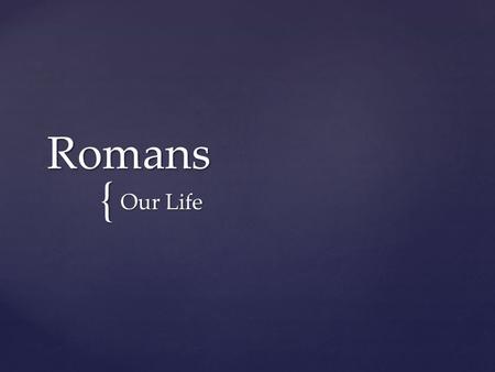 { Romans Our Life. What shall we say, then? Shall we go on sinning so that grace may increase? By no means! We are those who have died to sin; how can.