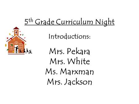 5 th Grade Curriculum Night Introductions: Mrs. Pekara Mrs. White Ms. Marxman Mrs. Jackson.