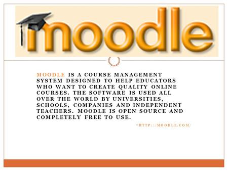 MOODLE IS A COURSE MANAGEMENT SYSTEM DESIGNED TO HELP EDUCATORS WHO WANT TO CREATE QUALITY ONLINE COURSES. THE SOFTWARE IS USED ALL OVER THE WORLD BY UNIVERSITIES,