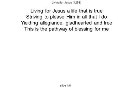 Living for Jesus (#298) Living for Jesus a life that is true Striving to please Him in all that I do Yielding allegiance, gladhearted and free This is.