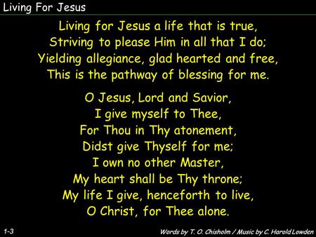 Living For Jesus 1-3 Living for Jesus a life that is true, Striving to please Him in all that I do; Yielding allegiance, glad hearted and free, This is.