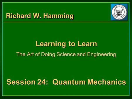 Richard W. Hamming Learning to Learn The Art of Doing Science and Engineering Session 24: Quantum Mechanics Learning to Learn The Art of Doing Science.