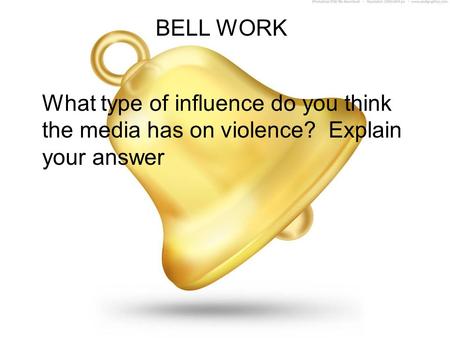 BELL WORK What type of influence do you think the media has on violence? Explain your answer.