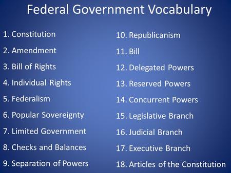 Federal Government Vocabulary 1.Constitution 2.Amendment 3.Bill of Rights 4.Individual Rights 5.Federalism 6.Popular Sovereignty 7.Limited Government 8.Checks.