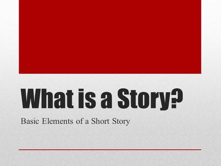 What is a Story? Basic Elements of a Short Story.
