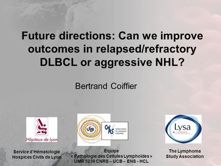 Future directions: Can we improve outcomes in relapsed/refractory DLBCL or aggressive NHL? Bertrand Coiffier Service d’Hématologie Hospices Civils de Lyon.