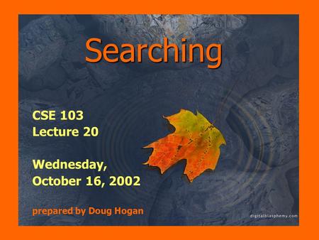 Searching CSE 103 Lecture 20 Wednesday, October 16, 2002 prepared by Doug Hogan.