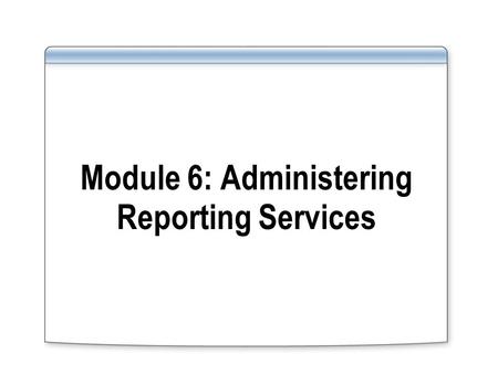 Module 6: Administering Reporting Services. Overview Server Administration Performance and Reliability Monitoring Database Administration Security Administration.