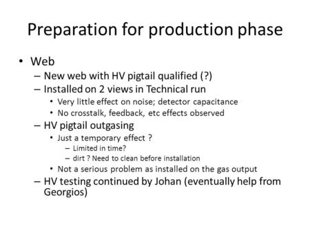 Preparation for production phase Web – New web with HV pigtail qualified (?) – Installed on 2 views in Technical run Very little effect on noise; detector.