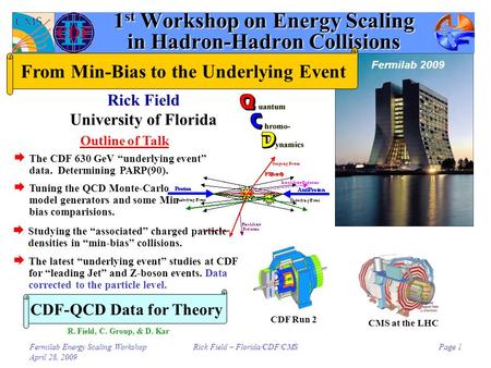 Fermilab Energy Scaling Workshop April 28, 2009 Rick Field – Florida/CDF/CMSPage 1 1 st Workshop on Energy Scaling in Hadron-Hadron Collisions Rick Field.