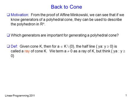 Linear Programming 2011 1 Back to Cone  Motivation: From the proof of Affine Minkowski, we can see that if we know generators of a polyhedral cone, they.