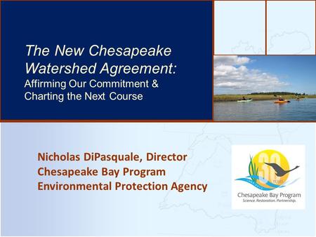Nicholas DiPasquale, Director Chesapeake Bay Program Environmental Protection Agency The Bay’s Health & Future: How it’s doing and What’s Next The New.
