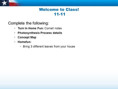 Welcome to Class! 11-11 Complete the following:  Turn In Home Fun: Cornell notes  Photosynthesis Process details  Concept Map  Homefun:  Bring 3 different.