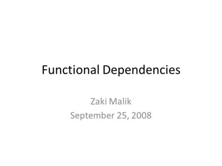 Functional Dependencies Zaki Malik September 25, 2008.