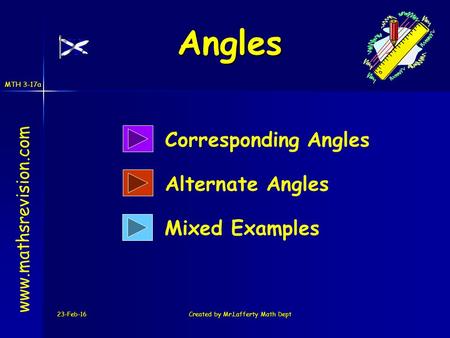 MTH 3-17a 23-Feb-16Created by Mr.Lafferty Math Dept www.mathsrevision.com Corresponding Angles Alternate Angles Angles Mixed Examples.