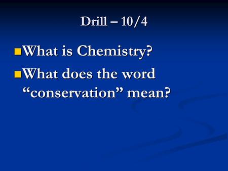 Drill – 10/4 What is Chemistry? What is Chemistry? What does the word “conservation” mean? What does the word “conservation” mean?