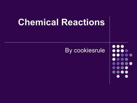 Chemical Reactions By cookiesrule The Basics!