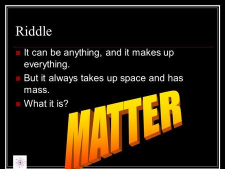 Riddle It can be anything, and it makes up everything. But it always takes up space and has mass. What it is?
