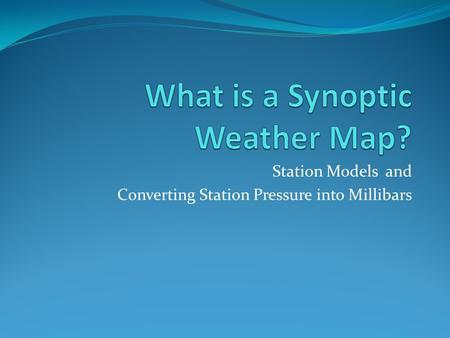Station Models and Converting Station Pressure into Millibars.