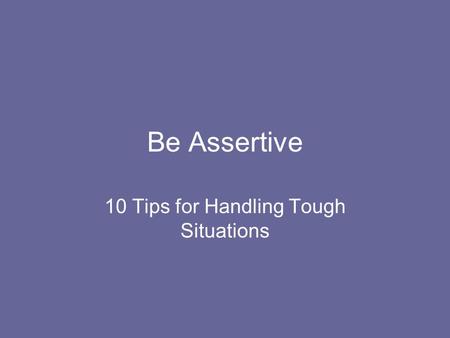 Be Assertive 10 Tips for Handling Tough Situations.