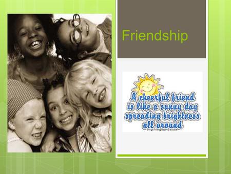 Friendship. What is a Friend?  A person you like to play and spend time with.  A person that you trust.