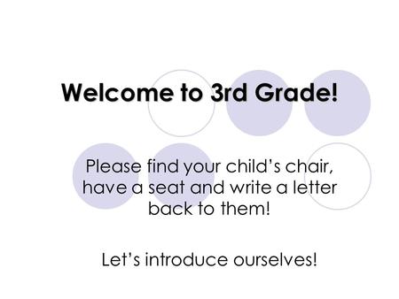 Welcome to 3rd Grade! Please find your child’s chair, have a seat and write a letter back to them! Let’s introduce ourselves!
