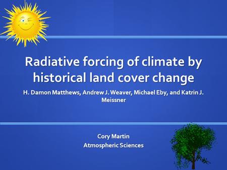 Radiative forcing of climate by historical land cover change H. Damon Matthews, Andrew J. Weaver, Michael Eby, and Katrin J. Meissner Cory Martin Atmospheric.